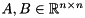 $A, B \in \mathbb{R}^{n \times n}$