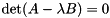 $\text{det}(A - \lambda B) = 0$